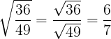 \large \sqrt{\frac{36}{49}}=\frac{\sqrt{36}}{\sqrt{49}}=\frac{6}{7}